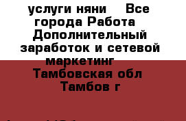 услуги няни  - Все города Работа » Дополнительный заработок и сетевой маркетинг   . Тамбовская обл.,Тамбов г.